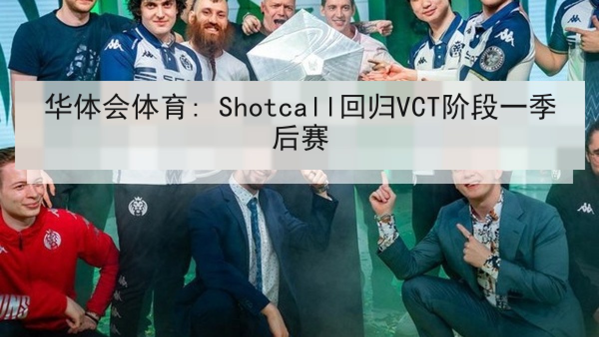 华体会体育: Shotcall回归VCT阶段一季后赛
