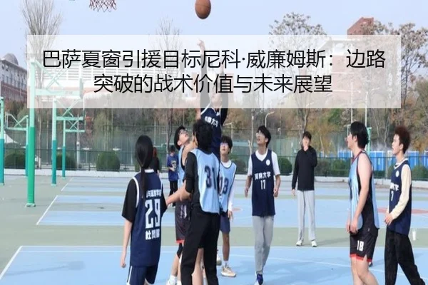 巴萨夏窗引援目标尼科·威廉姆斯：边路突破的战术价值与未来展望