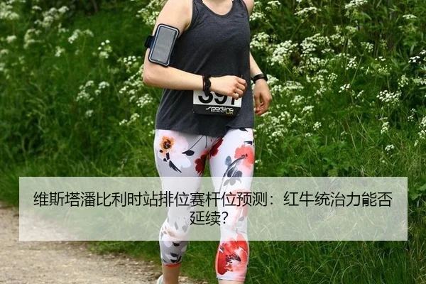 维斯塔潘比利时站排位赛杆位预测：红牛统治力能否延续？