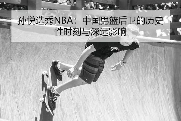 孙悦选秀NBA：中国男篮后卫的历史性时刻与深远影响