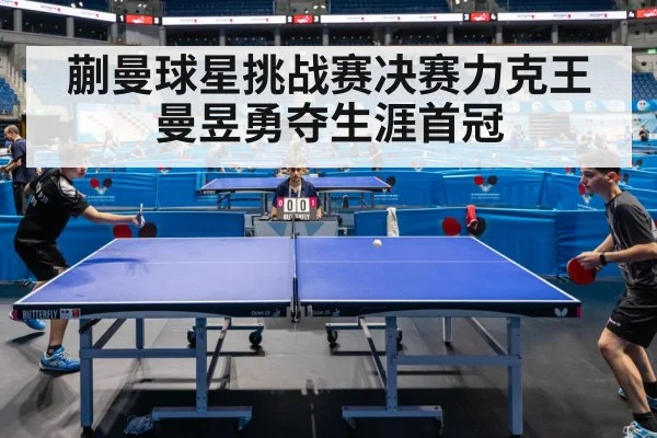 蒯曼球星挑战赛决赛力克王曼昱勇夺生涯首冠