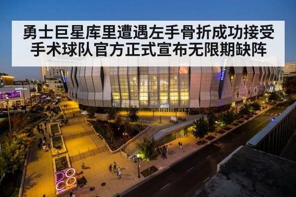 勇士巨星库里遭遇左手骨折成功接受手术球队官方正式宣布无限期缺阵