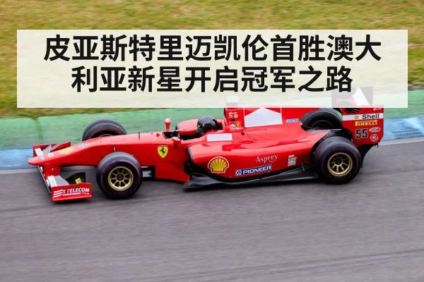 皮亚斯特里迈凯伦首胜澳大利亚新星开启冠军之路
