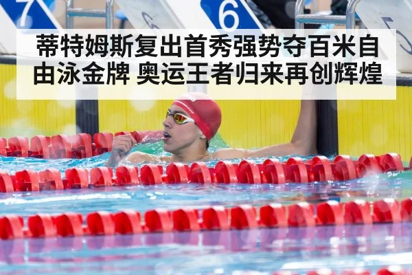 蒂特姆斯复出首秀强势夺百米自由泳金牌 奥运王者归来再创辉煌
