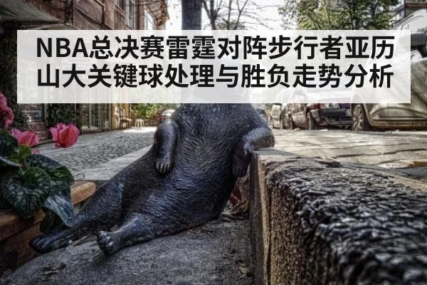 NBA总决赛雷霆对阵步行者亚历山大关键球处理与胜负走势分析