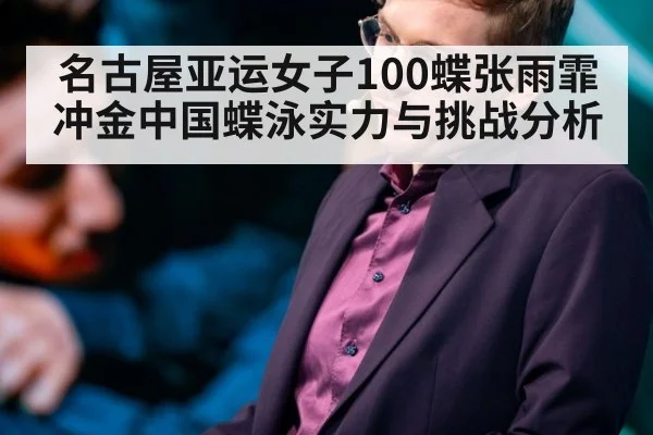名古屋亚运女子100蝶张雨霏冲金中国蝶泳实力与挑战分析